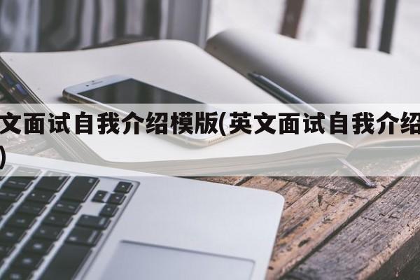 英文面试自我介绍模版(英文面试自我介绍范文)