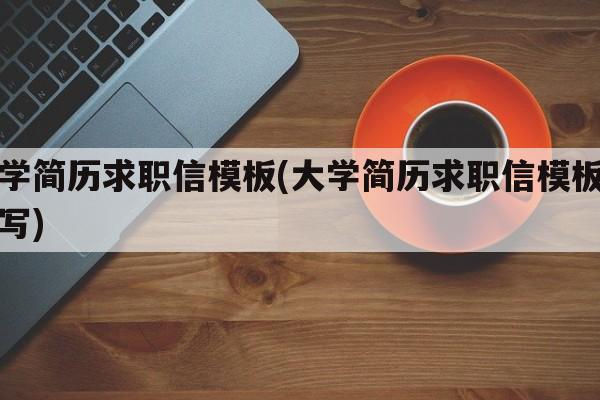 大学简历求职信模板(大学简历求职信模板怎么写)