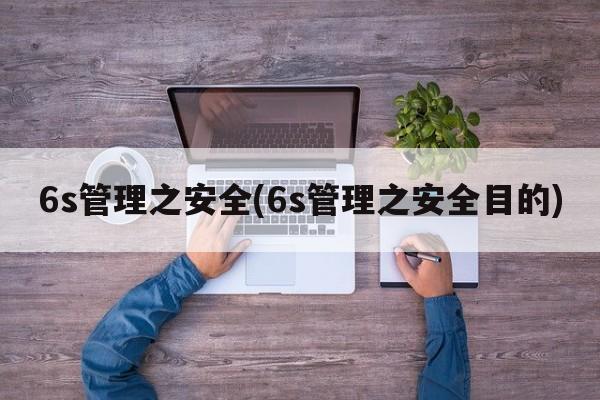 6s管理之安全(6s管理之安全目的)